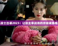 狂戰(zhàn)士出裝2023：讓你主宰戰(zhàn)場的終極裝備推薦