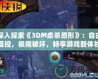 深入探索《3DM虐殺原形》：自由操控，極限破壞，暢享游戲新體驗(yàn)