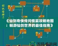 《仙劍奇?zhèn)b傳問情篇攻略地圖：暢游仙劍世界的最佳指南》