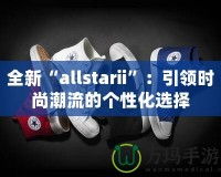 全新“allstarii”：引領(lǐng)時(shí)尚潮流的個(gè)性化選擇