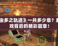 《那由多之軌跡》一共多少章？解鎖游戲背后的精彩篇章！