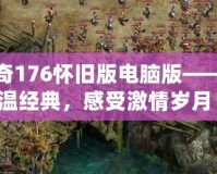 傳奇176懷舊版電腦版——重溫經(jīng)典，感受激情歲月！