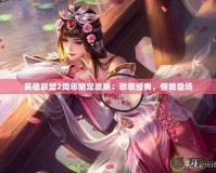 英雄聯(lián)盟2周年限定皮膚：致敬經(jīng)典，驚艷登場(chǎng)