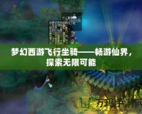 夢幻西游飛行坐騎——暢游仙界，探索無限可能