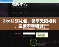 2kol2領(lǐng)禮包，暢享無限福利，玩家不容錯過！