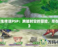 《重生傳說PSP：跨越時空的冒險，盡在掌中》