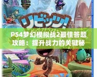 PS4夢幻模擬戰(zhàn)2最佳答題攻略：提升戰(zhàn)力的關(guān)鍵秘籍