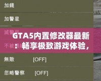 GTA5內置修改器最新：暢享極致游戲體驗，輕松玩轉洛圣都