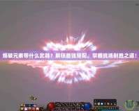 爆破元素帶什么武器？解鎖最強(qiáng)搭配，掌握戰(zhàn)場制勝之道！