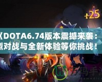 《DOTA6.74版本震撼來襲：激烈對戰(zhàn)與全新體驗等你挑戰(zhàn)！》