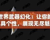 魔獸世界武器幻化：讓你的戰(zhàn)場(chǎng)更具個(gè)性，展現(xiàn)無(wú)盡魅力