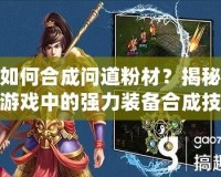 如何合成問(wèn)道粉材？揭秘游戲中的強(qiáng)力裝備合成技巧