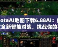 DotaAI地圖下載6.88AI：體驗全新智能對戰(zhàn)，挑戰(zhàn)你的極限！