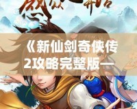 《新仙劍奇?zhèn)b傳2攻略完整版——掌握技巧，輕松通關》