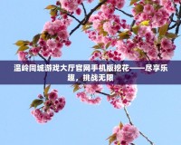 溫嶺同城游戲大廳官網(wǎng)手機(jī)版挖花——盡享樂(lè)趣，挑戰(zhàn)無(wú)限