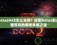 Dota2ACE怎么沒得？探索Dota2職業(yè)圈背后的那些未解之謎