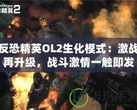 反恐精英OL2生化模式：激戰(zhàn)再升級(jí)，戰(zhàn)斗激情一觸即發(fā)！