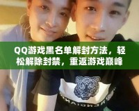 QQ游戲黑名單解封方法，輕松解除封禁，重返游戲巔峰！