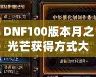 DNF100版本月之光芒獲得方式大揭秘，輕松獲取屬于你的輝煌時(shí)刻！