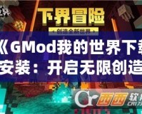 《GMod我的世界下載安裝：開啟無限創(chuàng)造與冒險的全新世界》