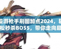 漫游槍手刷圖加點(diǎn)2024，輕松秒殺BOSS，帶你走向巔峰！