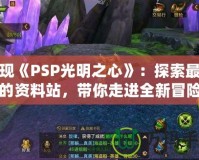 發(fā)現《PSP光明之心》：探索最完整的資料站，帶你走進全新冒險世界