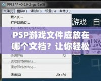 PSP游戲文件應(yīng)放在哪個文檔？讓你輕松管理游戲的完美指南