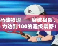 龍馬破物理——突破極限，威力達(dá)到100的超級(jí)震撼！