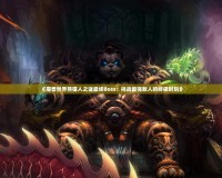 《魔獸世界熊貓人之謎最終Boss：挑戰(zhàn)最強(qiáng)敵人的終極時(shí)刻》