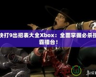 真人快打9出招表大全Xbox：全面掌握必殺技，稱霸擂臺(tái)！