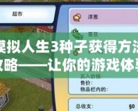 模擬人生3種子獲得方法攻略——讓你的游戲體驗更精彩！