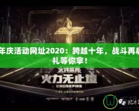 CF周年慶活動網(wǎng)址2020：跨越十年，戰(zhàn)斗再啟，豪禮等你拿！