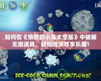 如何在《憤怒的小鳥太空版》中破解無限道具，輕松闖關(guān)盡享樂趣！