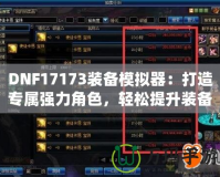 DNF17173裝備模擬器：打造專屬?gòu)?qiáng)力角色，輕松提升裝備戰(zhàn)力