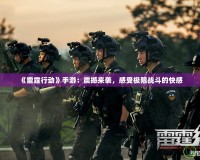 《雷霆行動》手游：震撼來襲，感受極限戰(zhàn)斗的快感