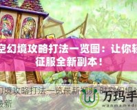 時空幻境攻略打法一覽圖：讓你輕松征服全新副本！