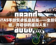 GTA5手游安卓版最新版——全新體驗(yàn)，開(kāi)啟你的虛擬人生！