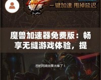 魔獸加速器免費版：暢享無縫游戲體驗，提升你的魔獸世界之旅