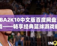 NBA2K10中文版百度網(wǎng)盤下載——暢享經(jīng)典籃球游戲的精彩世界