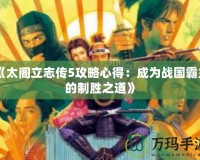 《太閣立志傳5攻略心得：成為戰(zhàn)國霸主的制勝之道》