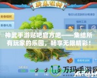 神武手游貼吧官方吧——集結(jié)所有玩家的樂園，暢享無限精彩！