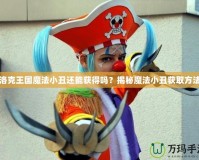 洛克王國(guó)魔法小丑還能獲得嗎？揭秘魔法小丑獲取方法