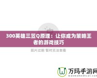 300英雄三笠Q原理：讓你成為策略王者的游戲技巧