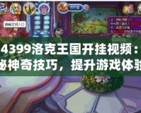 《4399洛克王國開掛視頻：揭秘神奇技巧，提升游戲體驗(yàn)》