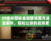 CF擊殺圖標(biāo)金翅膀設(shè)置方法全解析，輕松讓你的戰(zhàn)場更加炫酷