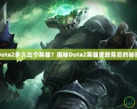 Dota2多久出個(gè)英雄？揭秘Dota2英雄更新背后的秘密