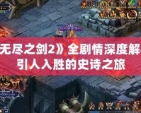 《無盡之劍2》全劇情深度解析：引人入勝的史詩之旅