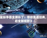 《星際爭霸全屏補丁：帶你重溫經(jīng)典，開啟全新視野》