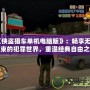 《俠盜獵車單機(jī)電腦版》：暢享無拘無束的犯罪世界，重溫經(jīng)典自由之旅