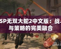 PSP無雙大蛇2中文版：戰(zhàn)斗與策略的完美融合